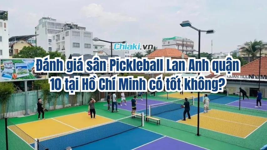 Đánh giá sân Pickleball Lan Anh quận 10 tại Hồ Chí Minh có tốt không?