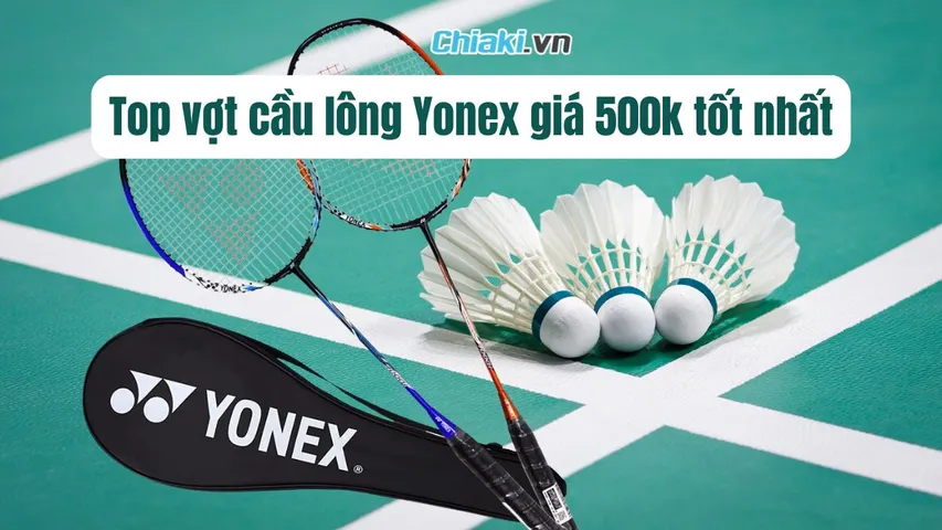 Top 5 vợt cầu lông Yonex giá 500k chất lượng, đáng mua hiện nay
