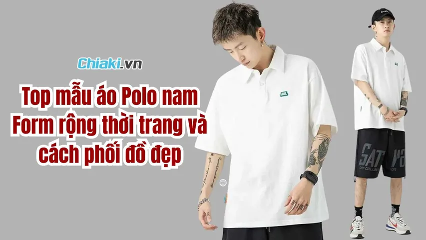 Top 7 mẫu áo Polo nam Form rộng thời trang và gợi ý cách phối đồ cực đỉnh