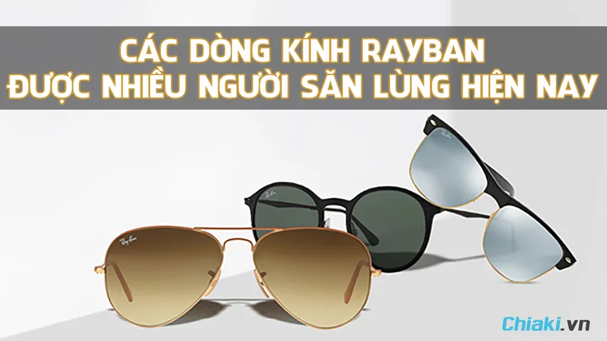 Tổng hợp các dòng kính Rayban được săn lùng hiện nay