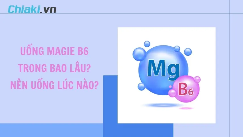 Uống Magie B6 trong bao lâu? Nên uống Magie B6 vào lúc nào?