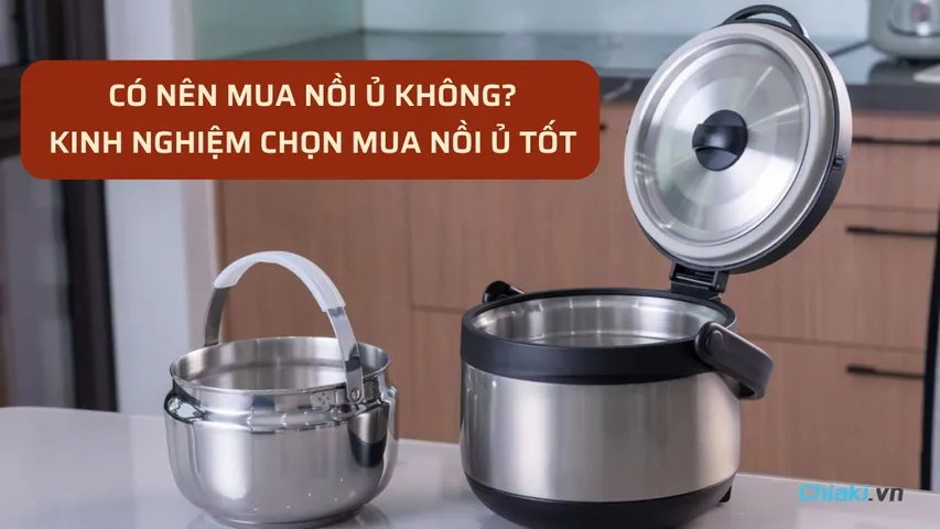 Có nên mua nồi ủ không? Kinh nghiệm chọn mua nồi ủ tốt 2026