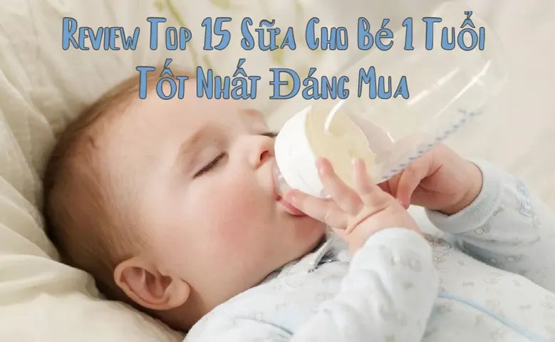 Review top 10 sữa cho bé 1 tuổi chất lượng đáng mua 2026